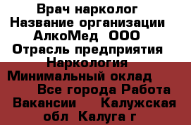 Врач-нарколог › Название организации ­ АлкоМед, ООО › Отрасль предприятия ­ Наркология › Минимальный оклад ­ 70 000 - Все города Работа » Вакансии   . Калужская обл.,Калуга г.